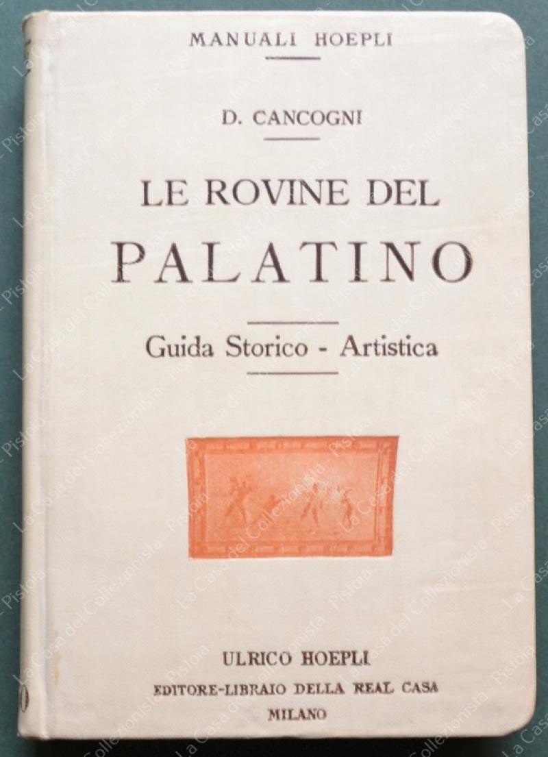 (M. Hoepli) CANCOGNI DOMENICO. LE ROVINE DEL PALATINO. Guida storico - artistica. Milano, 1909