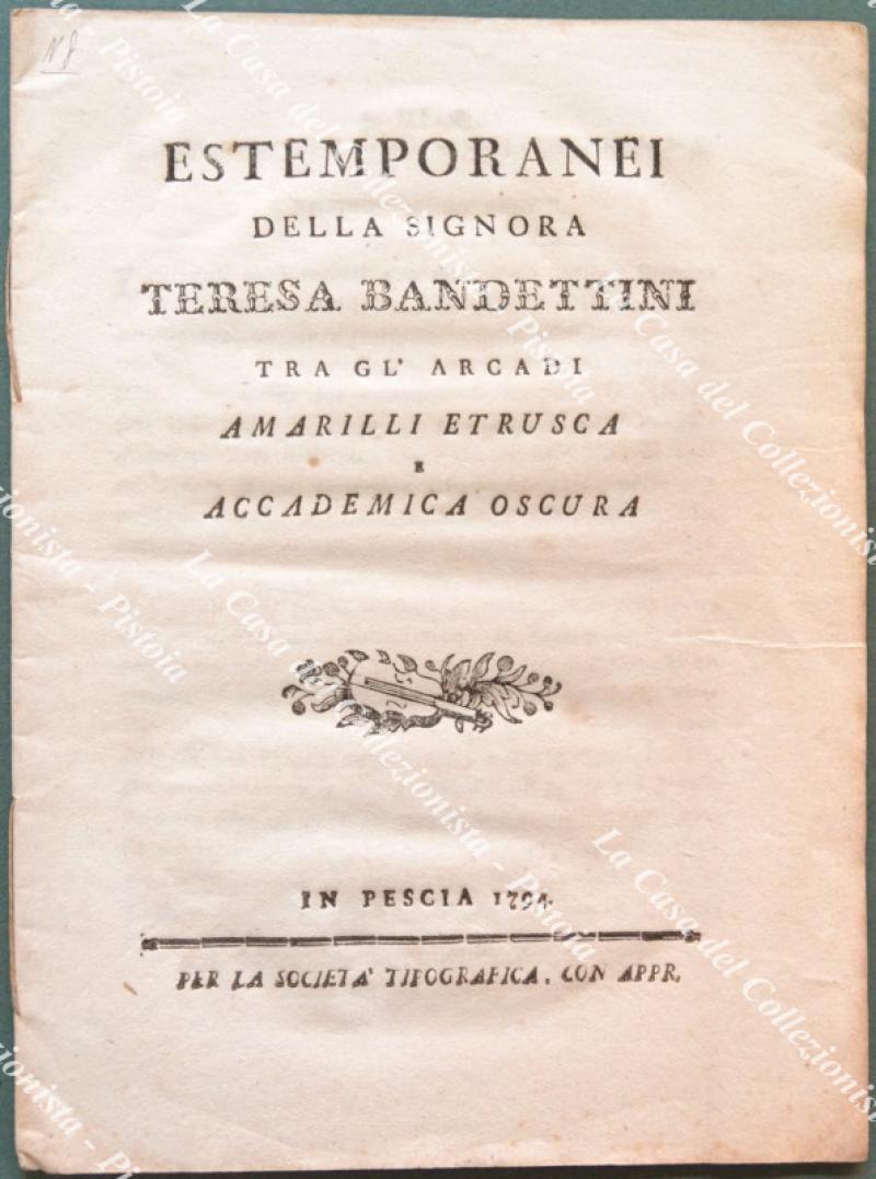 ESTEMPORANEI DELLA SIGNORA TERESA BANDETTINI TRA GL’ARCADI AMARILLI ETRUSCA E ACCADEMICA OSCURA. Pescia, Soc. Tipografica, 1794.